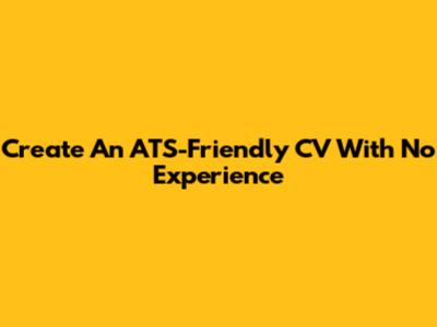 Create An ATS-Friendly CV With No Experience