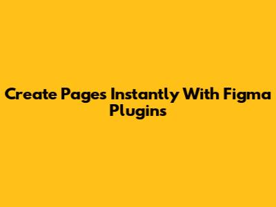 Create Pages Instantly With Figma Plugins