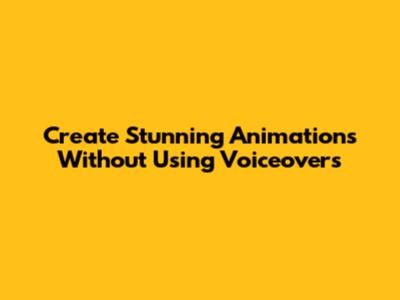 Create Stunning Animations Without Using Voiceovers