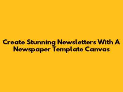 Create Stunning Newsletters With A Newspaper Template Canvas