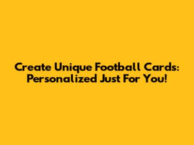 Create Unique Football Cards: Personalized Just For You!