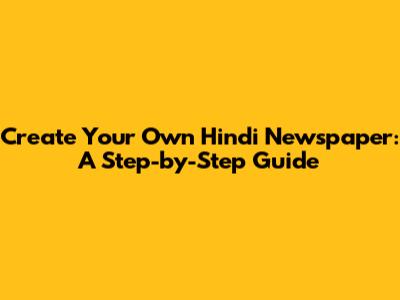 Create Your Own Hindi Newspaper: A Step-by-Step Guide