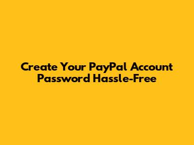 Create Your PayPal Account Password Hassle-Free
