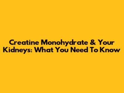 Creatine Monohydrate & Your Kidneys: What You Need To Know