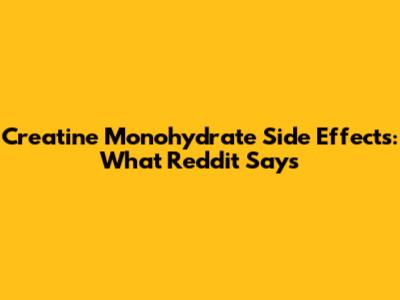 Creatine Monohydrate Side Effects: What Reddit Says