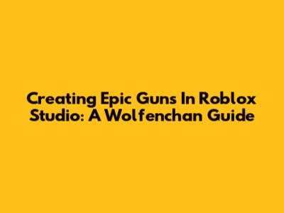 Creating Epic Guns In Roblox Studio: A Wolfenchan Guide