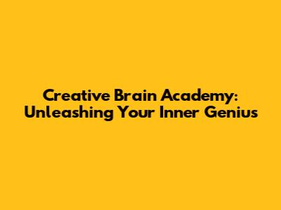 Creative Brain Academy: Unleashing Your Inner Genius