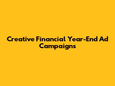 Creative Financial Year-End Ad Campaigns