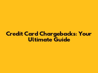 Credit Card Chargebacks: Your Ultimate Guide
