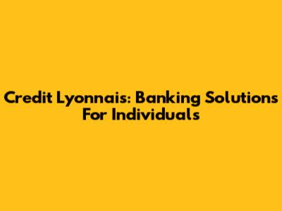 Credit Lyonnais: Banking Solutions For Individuals