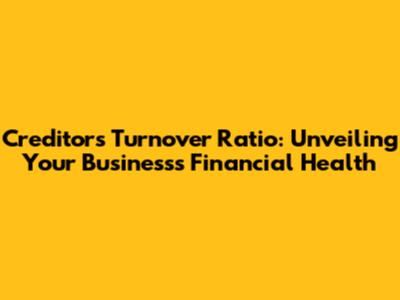 Creditors Turnover Ratio: Unveiling Your Business's Financial Health