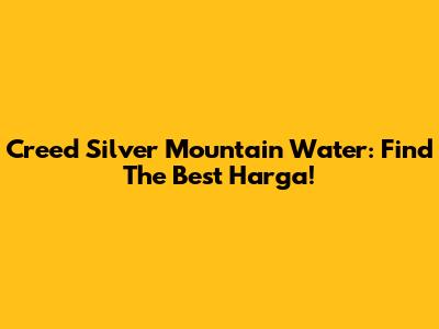 Creed Silver Mountain Water: Find The Best Harga!