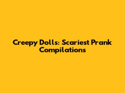 Creepy Dolls: Scariest Prank Compilations