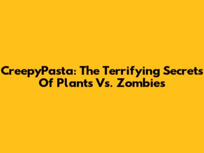 CreepyPasta: The Terrifying Secrets Of Plants Vs. Zombies