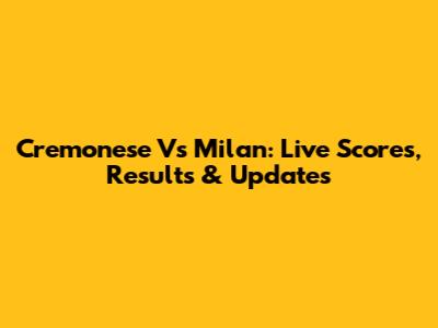 Cremonese Vs Milan: Live Scores, Results & Updates