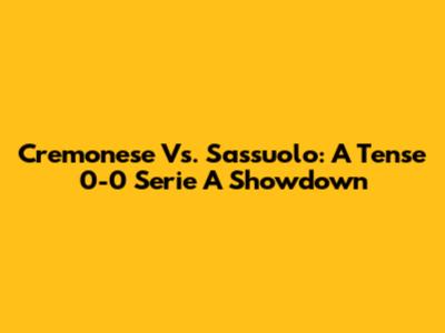 Cremonese Vs. Sassuolo: A Tense 0-0 Serie A Showdown