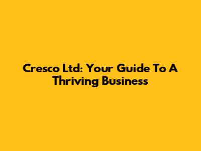Cresco Ltd: Your Guide To A Thriving Business
