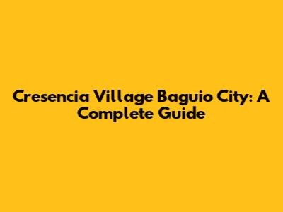 Cresencia Village Baguio City: A Complete Guide
