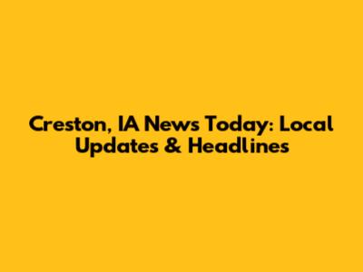 Creston, IA News Today: Local Updates & Headlines