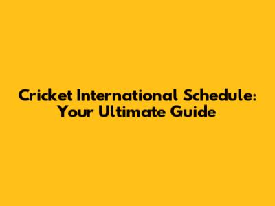 Cricket International Schedule: Your Ultimate Guide
