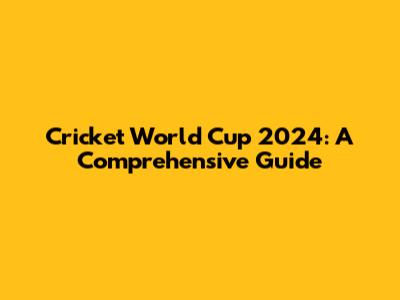 Cricket World Cup 2024: A Comprehensive Guide