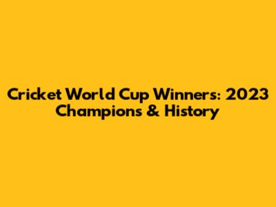 Cricket World Cup Winners: 2023 Champions & History