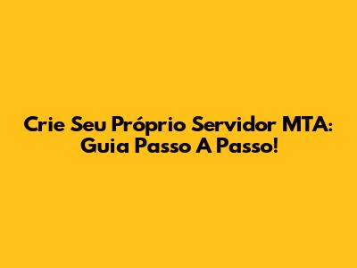 Crie Seu Próprio Servidor MTA: Guia Passo A Passo!