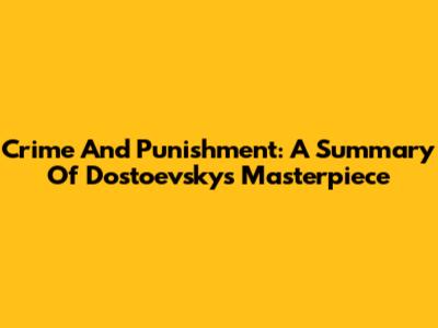 Crime And Punishment: A Summary Of Dostoevsky's Masterpiece