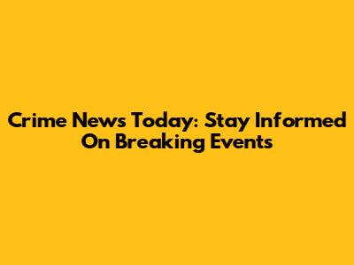 Crime News Today: Stay Informed On Breaking Events