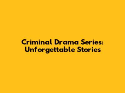 Criminal Drama Series: Unforgettable Stories