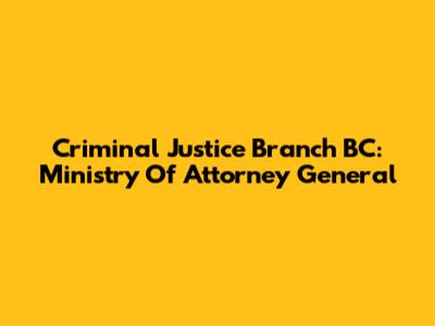 Criminal Justice Branch BC: Ministry Of Attorney General