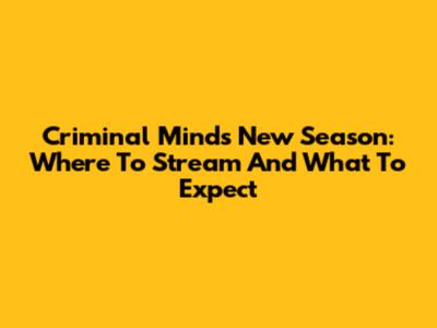 Criminal Minds' New Season: Where To Stream And What To Expect