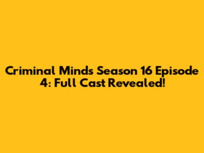 Criminal Minds Season 16 Episode 4: Full Cast Revealed!