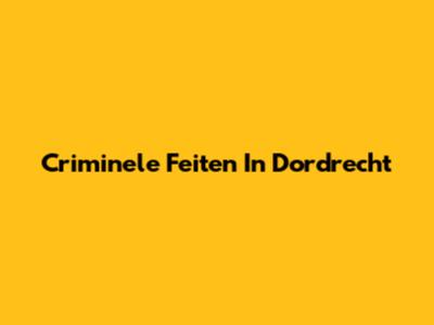 Criminele Feiten In Dordrecht
