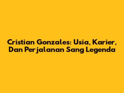 Cristian Gonzales: Usia, Karier, Dan Perjalanan Sang Legenda