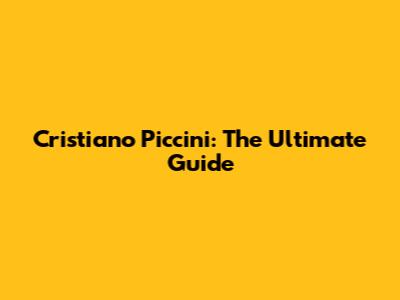 Cristiano Piccini: The Ultimate Guide
