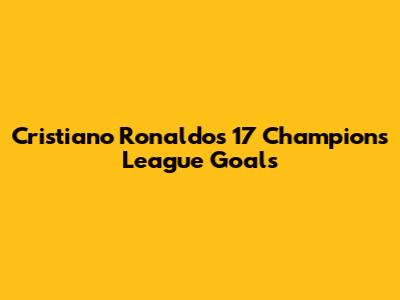 Cristiano Ronaldo's 17 Champions League Goals
