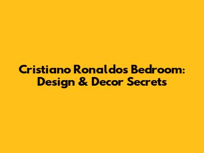 Cristiano Ronaldo's Bedroom: Design & Decor Secrets