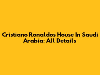 Cristiano Ronaldo's House In Saudi Arabia: All Details