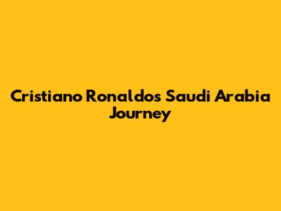 Cristiano Ronaldo's Saudi Arabia Journey
