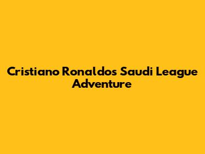 Cristiano Ronaldo's Saudi League Adventure