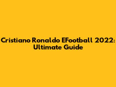 Cristiano Ronaldo EFootball 2022: Ultimate Guide
