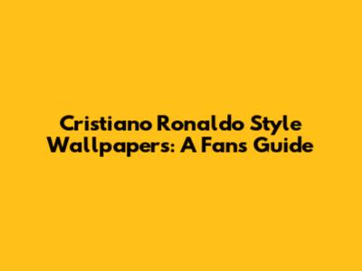 Cristiano Ronaldo Style Wallpapers: A Fan's Guide