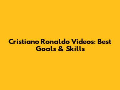 Cristiano Ronaldo Videos: Best Goals & Skills