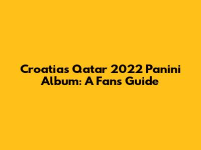 Croatia's Qatar 2022 Panini Album: A Fan's Guide