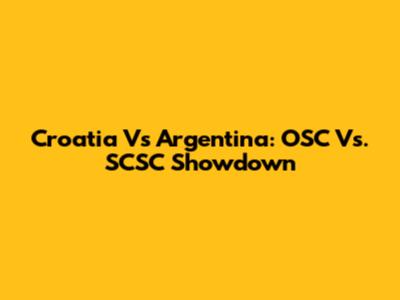 Croatia Vs Argentina: OSC Vs. SCSC Showdown