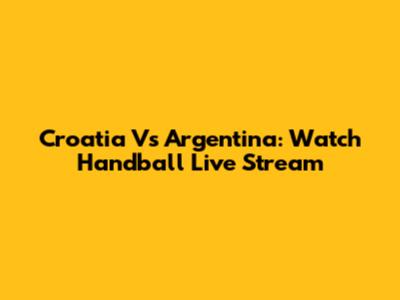 Croatia Vs Argentina: Watch Handball Live Stream