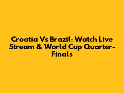 Croatia Vs Brazil: Watch Live Stream & World Cup Quarter-Finals