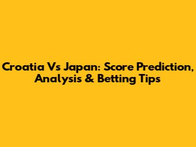 Croatia Vs Japan: Score Prediction, Analysis & Betting Tips