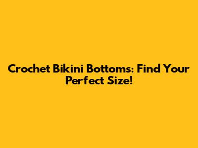 Crochet Bikini Bottoms: Find Your Perfect Size!